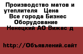 	Производство матов и утеплителя › Цена ­ 100 - Все города Бизнес » Оборудование   . Ненецкий АО,Вижас д.